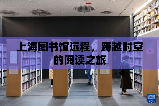 上海圖書館遠程，跨越時空的閱讀之旅