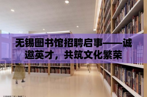 無錫圖書館招聘啟事——誠邀英才，共筑文化繁榮