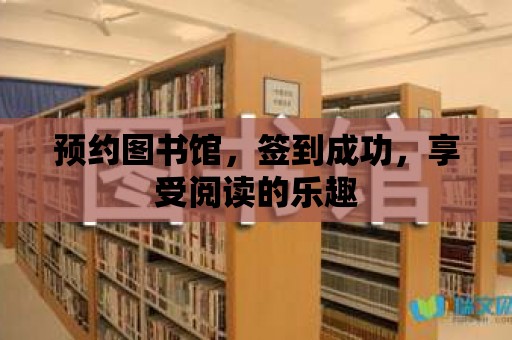 預約圖書館，簽到成功，享受閱讀的樂趣