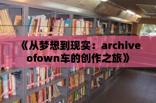 《從夢想到現實：archiveofown車的創作之旅》