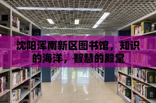 沈陽渾南新區(qū)圖書館，知識的海洋，智慧的殿堂