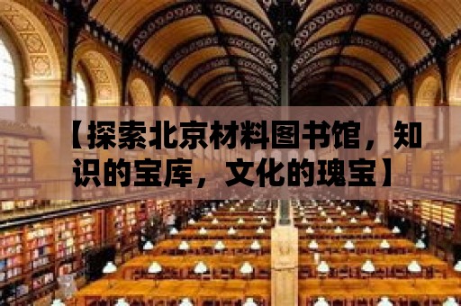 【探索北京材料圖書館，知識的寶庫，文化的瑰寶】