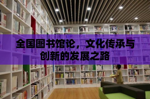 全國圖書館論，文化傳承與創新的發展之路