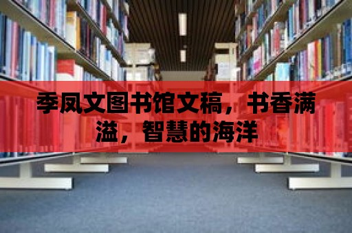 季鳳文圖書館文稿，書香滿溢，智慧的海洋