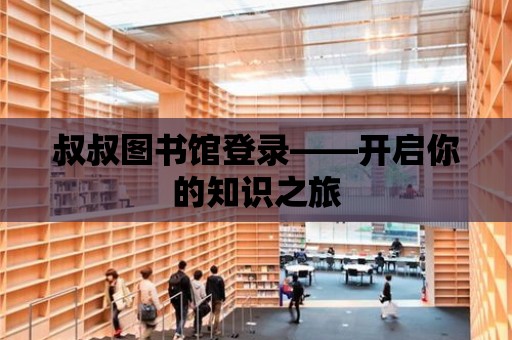 叔叔圖書館登錄——開啟你的知識之旅