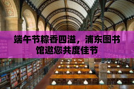 端午節粽香四溢，浦東圖書館邀您共度佳節