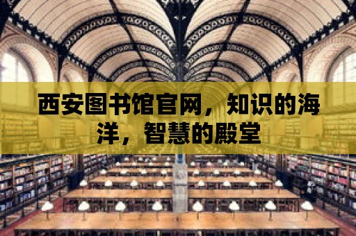 西安圖書館官網(wǎng)，知識的海洋，智慧的殿堂