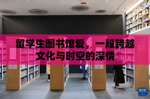 留學生圖書館愛，一段跨越文化與時空的深情