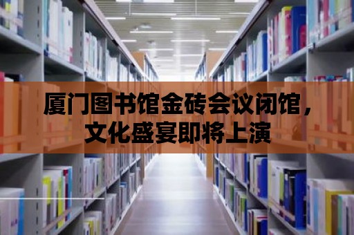 廈門圖書館金磚會議閉館，文化盛宴即將上演