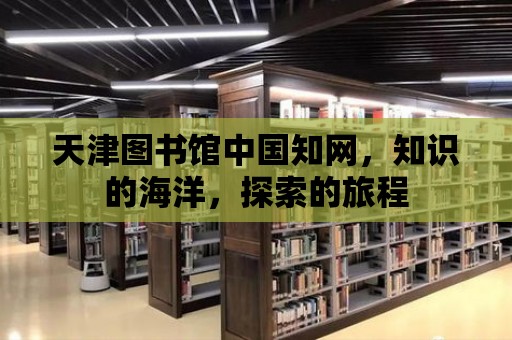 天津圖書館中國知網，知識的海洋，探索的旅程