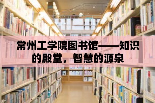 常州工學(xué)院圖書館——知識(shí)的殿堂，智慧的源泉