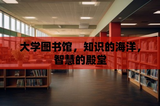 大學(xué)圖書館，知識(shí)的海洋，智慧的殿堂