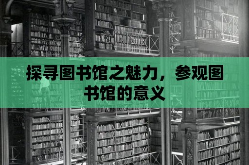 探尋圖書館之魅力，參觀圖書館的意義