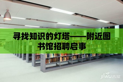 尋找知識的燈塔——附近圖書館招聘啟事