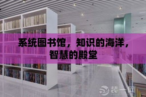 系統圖書館，知識的海洋，智慧的殿堂