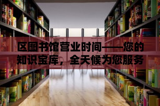 區圖書館營業時間——您的知識寶庫，全天候為您服務