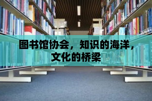 圖書(shū)館協(xié)會(huì)，知識(shí)的海洋，文化的橋梁