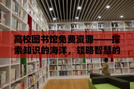 高校圖書館免費資源——探索知識的海洋，領略智慧的魅力