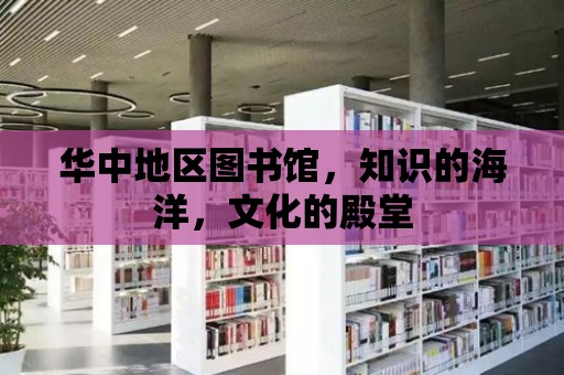 華中地區圖書館，知識的海洋，文化的殿堂