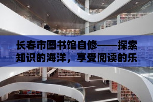 長春市圖書館自修——探索知識的海洋，享受閱讀的樂趣