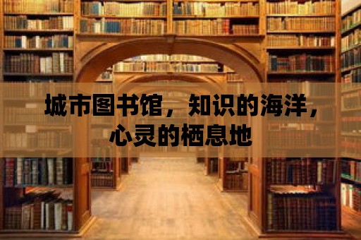 城市圖書館，知識的海洋，心靈的棲息地