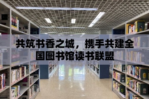 共筑書香之城，攜手共建全國圖書館讀書聯盟