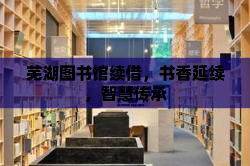 蕪湖圖書館續借，書香延續，智慧傳承