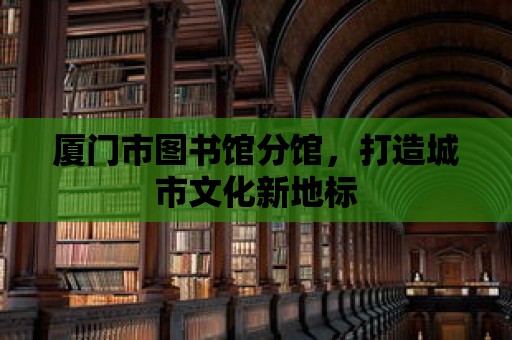 廈門市圖書館分館，打造城市文化新地標(biāo)