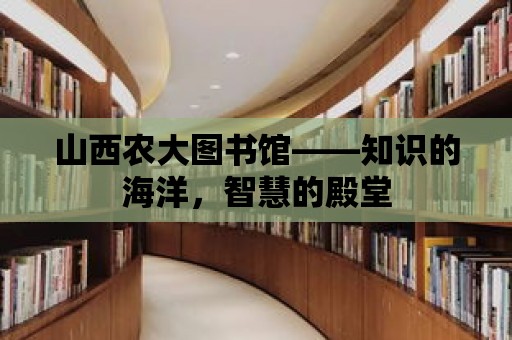 山西農大圖書館——知識的海洋，智慧的殿堂