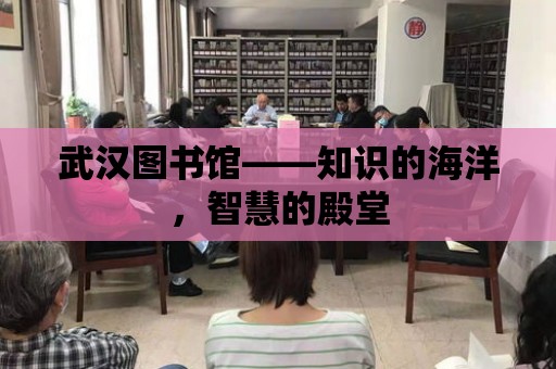 武漢圖書館——知識的海洋，智慧的殿堂