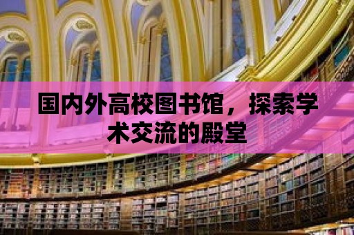 國內外高校圖書館，探索學術交流的殿堂