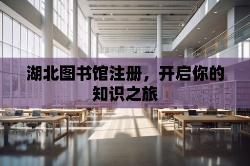 湖北圖書館注冊，開啟你的知識之旅