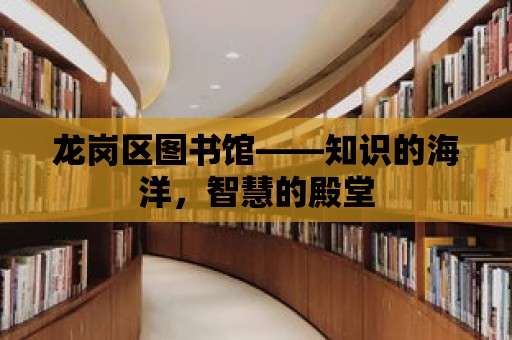 龍崗區圖書館——知識的海洋，智慧的殿堂