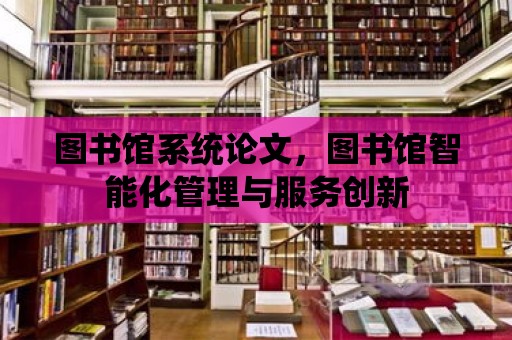 圖書館系統論文，圖書館智能化管理與服務創新