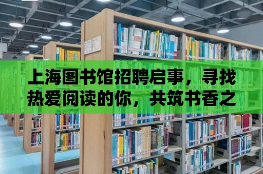 上海圖書館招聘啟事，尋找熱愛閱讀的你，共筑書香之城