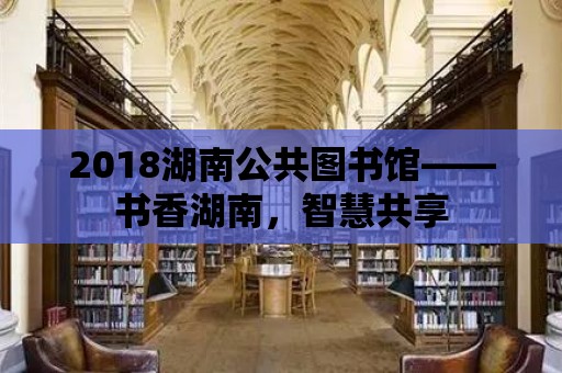 2018湖南公共圖書館——書香湖南，智慧共享