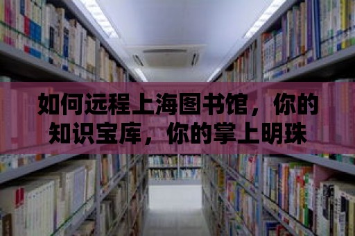 如何遠程上海圖書館，你的知識寶庫，你的掌上明珠