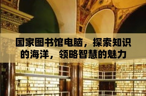 國家圖書館電腦，探索知識的海洋，領略智慧的魅力