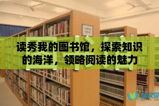 讀秀我的圖書館，探索知識的海洋，領略閱讀的魅力