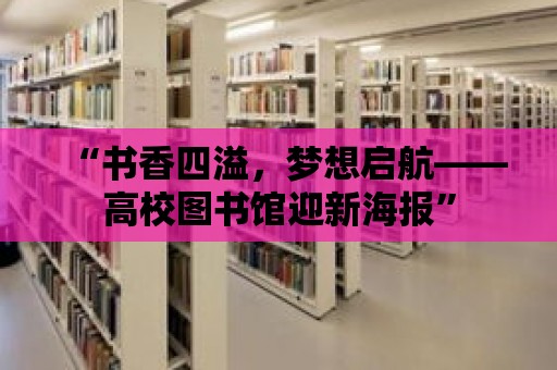 “書香四溢，夢(mèng)想啟航——高校圖書館迎新海報(bào)”