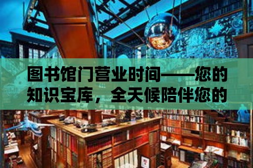 圖書館門營業時間——您的知識寶庫，全天候陪伴您的學習時光