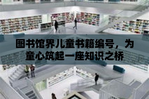 圖書館界兒童書籍編號，為童心筑起一座知識之橋