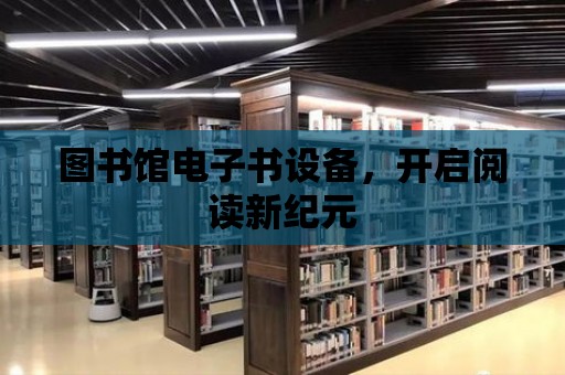 圖書館電子書設備，開啟閱讀新紀元