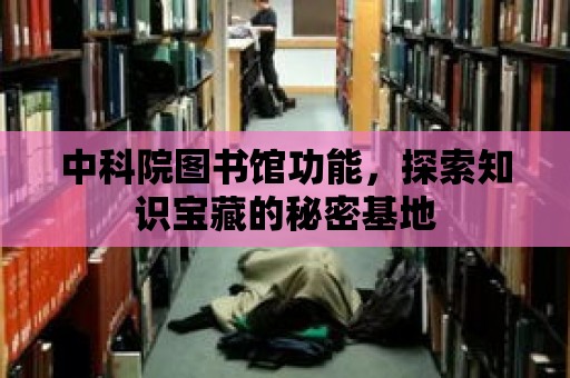 中科院圖書館功能，探索知識寶藏的秘密基地