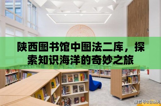 陜西圖書館中圖法二庫，探索知識海洋的奇妙之旅