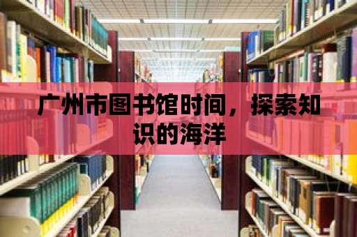 廣州市圖書館時間，探索知識的海洋