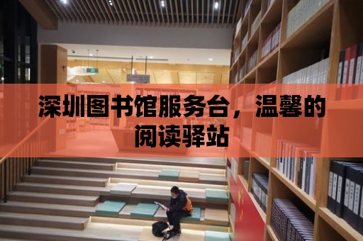 深圳圖書館服務臺，溫馨的閱讀驛站