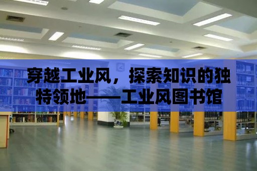 穿越工業風，探索知識的獨特領地——工業風圖書館