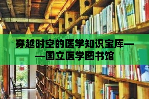 穿越時空的醫學知識寶庫——國立醫學圖書館