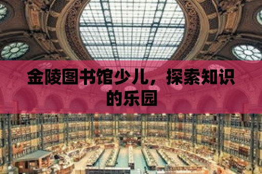 金陵圖書館少兒，探索知識的樂園